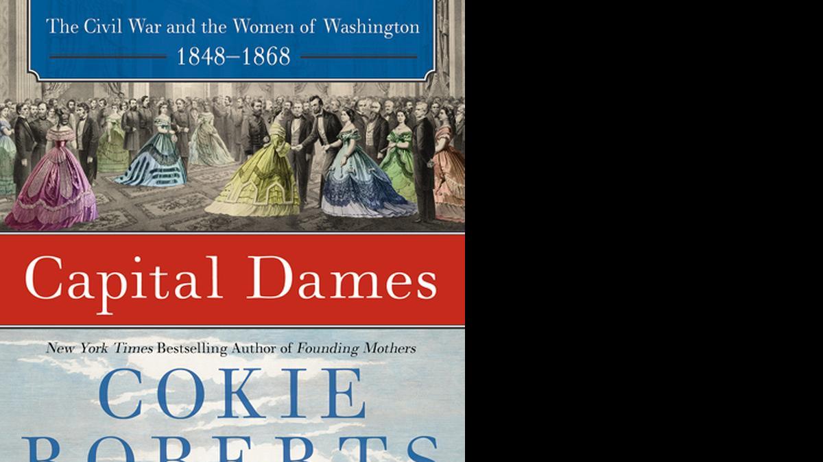 
CAPITAL DAMES: The Civil War and the Women of Washington, 1848-1868. Cokie Roberts. Harper. 492 pages. $27.99.
