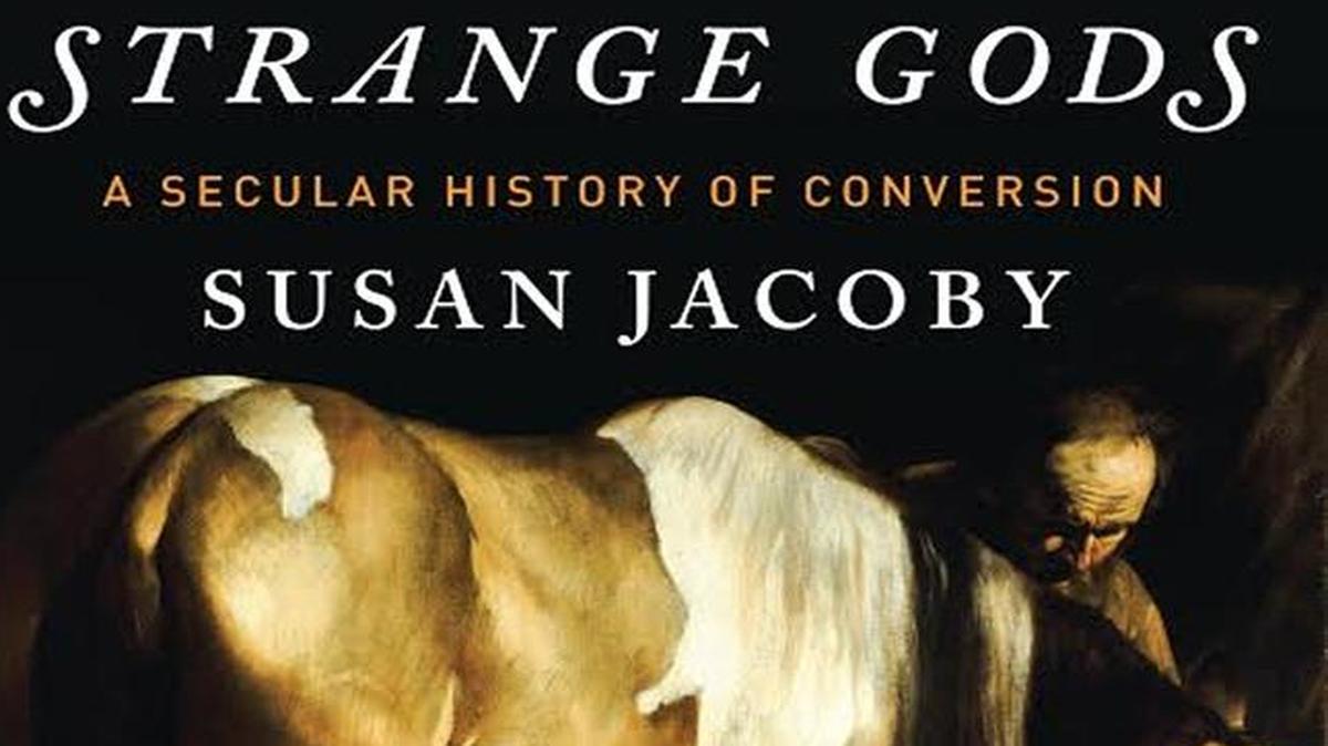 Strange Gods: A Secular History of Conversion. Susan Jacoby. Pantheon. 512 pages. $29.95.