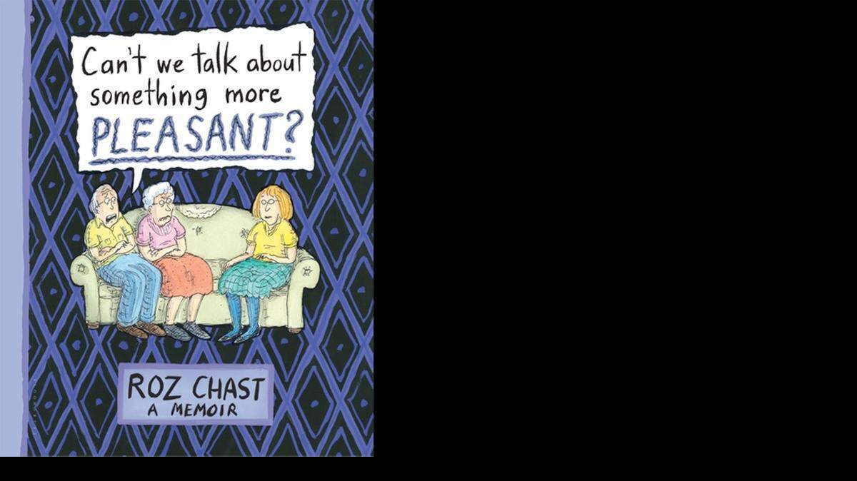 
Can’t We Talk About Something More Pleasant? Roz Chast. Bloomsbury. 240 pages. $28.
