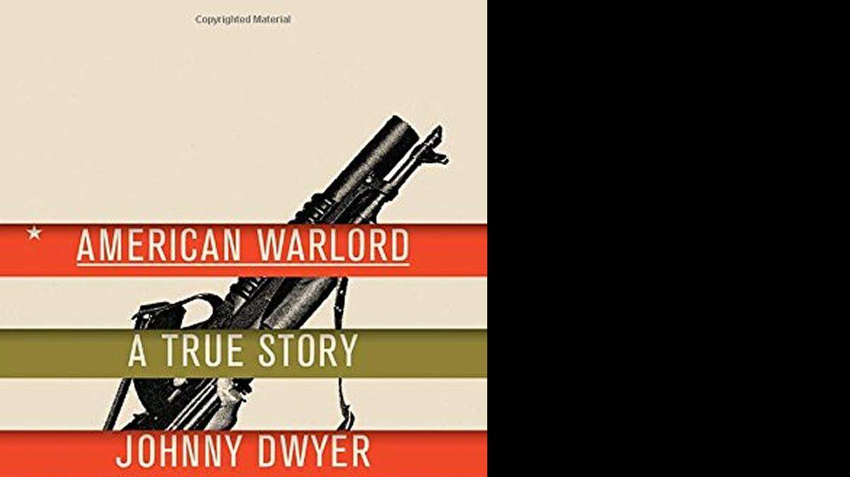 
American Warlord: A True Story. Johnny Dwyer. Knopf. 368 pages. $27.95.
