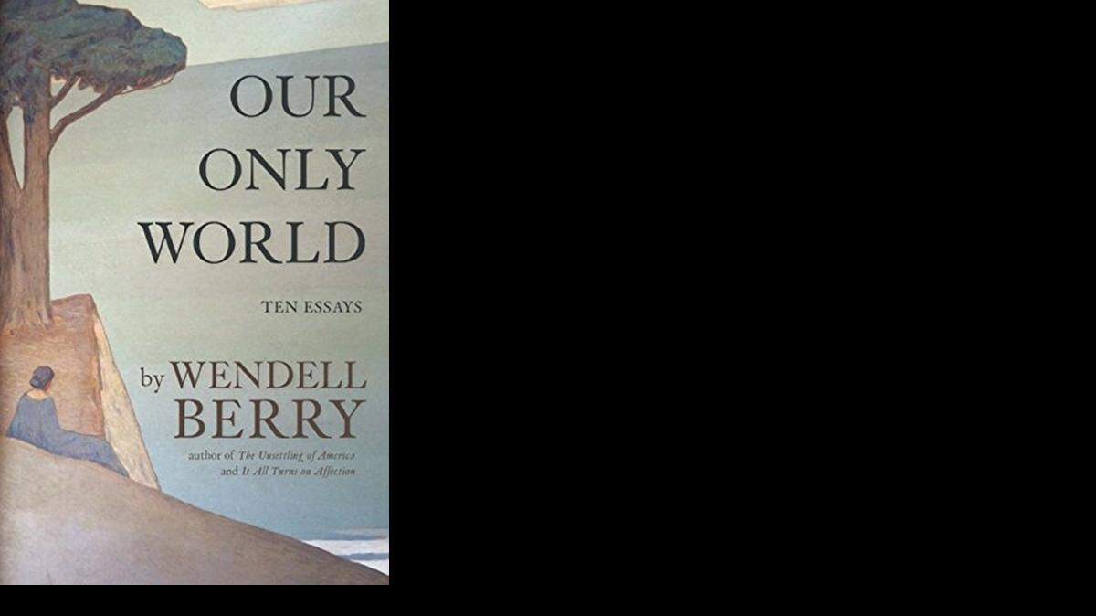 
Our Only World. Wendell Berry. Counterpoint. 196 pages. $24.
