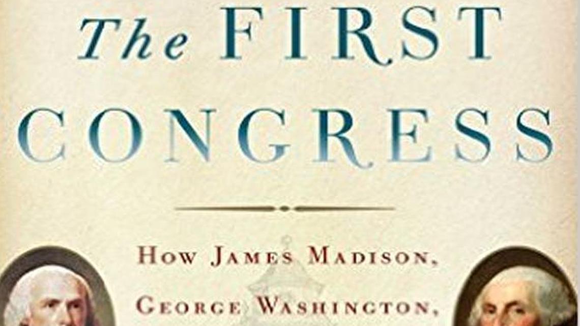 The First Congress: How James Madison, George Washington and a Group of Extraordinary Men Invented the Government. Fergus Bordewich. Simon & Schuster. 316 pages. $30.