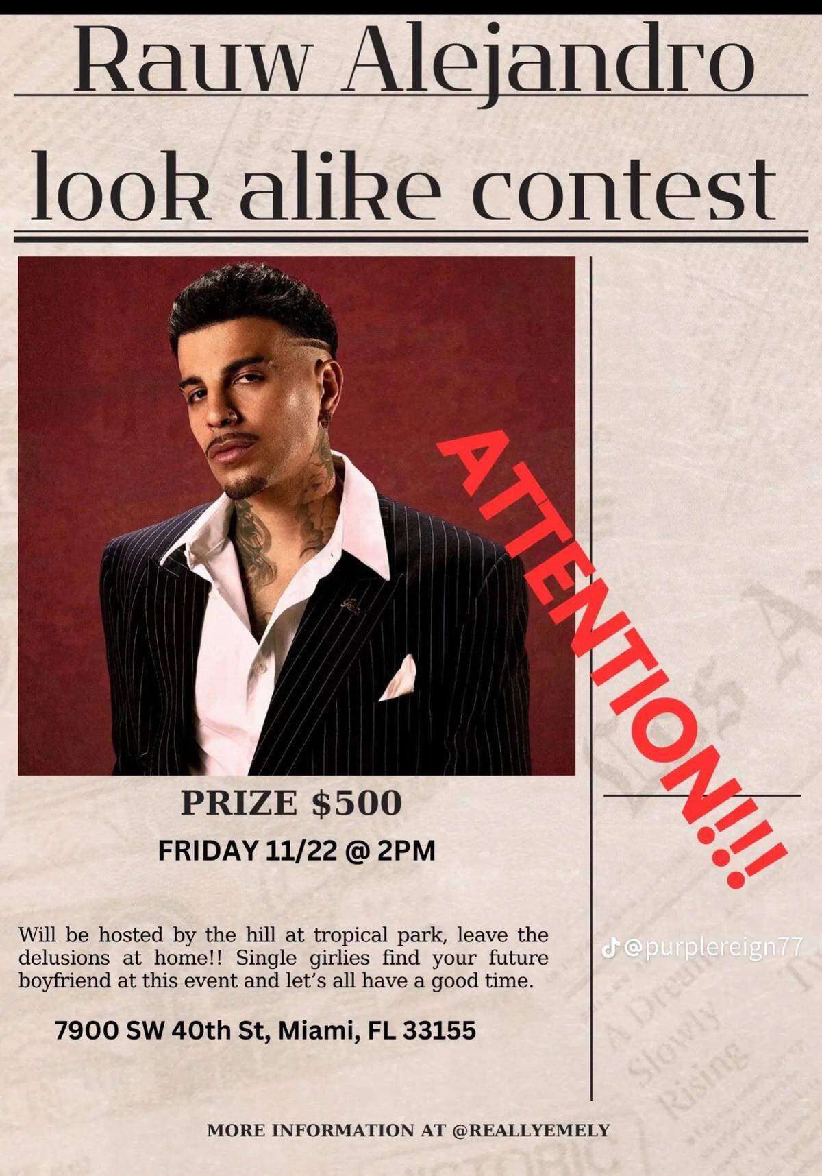 The flyer for the Rauw Alejandro look-alike contest that was held in Tropical Park in Miami Friday afternoon. The event was hosted by local influencer Emely Hernandez. Celebrity look-alike contests have gone viral on social media after a choatic Timothée Chalamet look-alike contest in New York City last month.