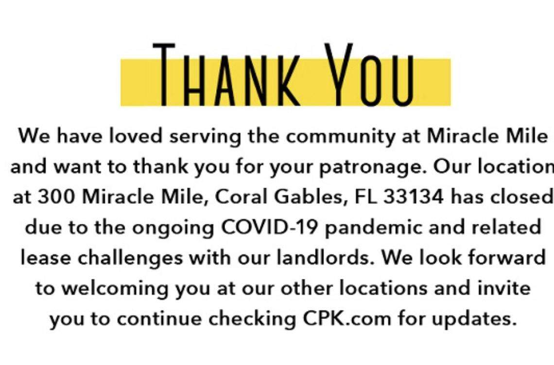 California Pizza Kitchen announced to its dine rewards members that it has closed its Coral Gables Miracle Mile location as of July 17, 2020, due to the coronavirus pandemic and lease challenges.