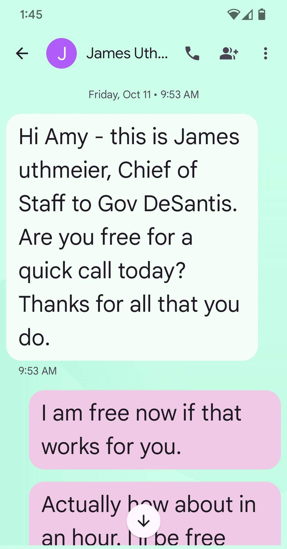 A text message from Gov. Ron DeSantis’ then-chief-of-staff James Uthmeier to Save Our Society from Drugs Executive Director Amy Ronshausen on Oct. 11, 2024 where he asks to have a phone call with her. The message was provided from Rep. Alex Andrade to the Herald/Times on the evening of April 15 after his public hearing on the Foundation where he requested documents related to his inquiry into the Foundation. He said Ronshausen had provided them to him as part of his request for documents.