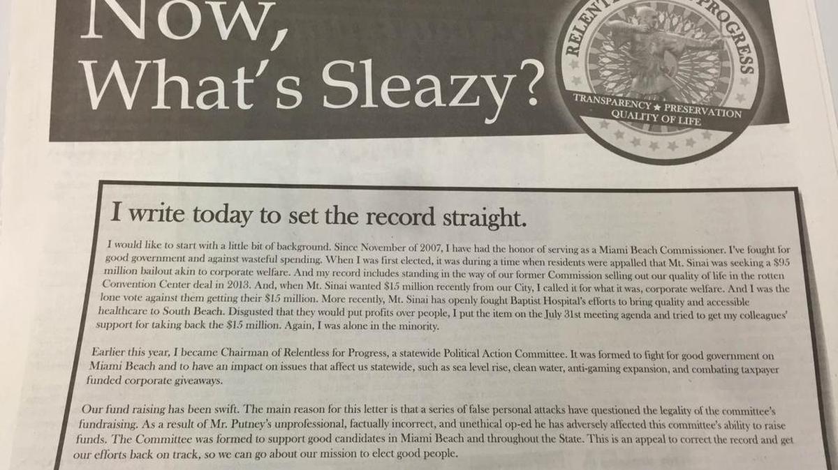 
This full-page advertisement that ran in the Miami Herald was bought by Relentless for Progress. It is a lengthy letter by the committee’s chair, Miami Beach Commissioner Jonah Wolfson. The ad criticizes veteran journalist Michael Putney in response to a column Putney recently wrote in the Herald’s opinion pages that blasted the committee for raising money from Miami Beach developers and vendors.
