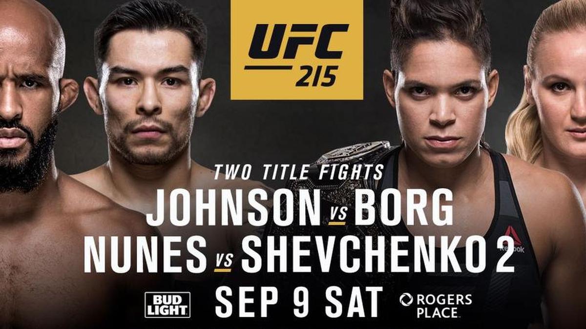 UFC 215: JOHNSON vs. BORG is Saturday, Sept. 9 live from Rogers Place in Edmonton, Alberta, Canada. Flyweight champ Demetrious Mighty Mouse Johnson vs. The Tazmexican Devil Ray Borg. Women’s Bantamweight champ The Lioness Amanda Nunes vs. The Bullet Valentina Shevchenko and more.