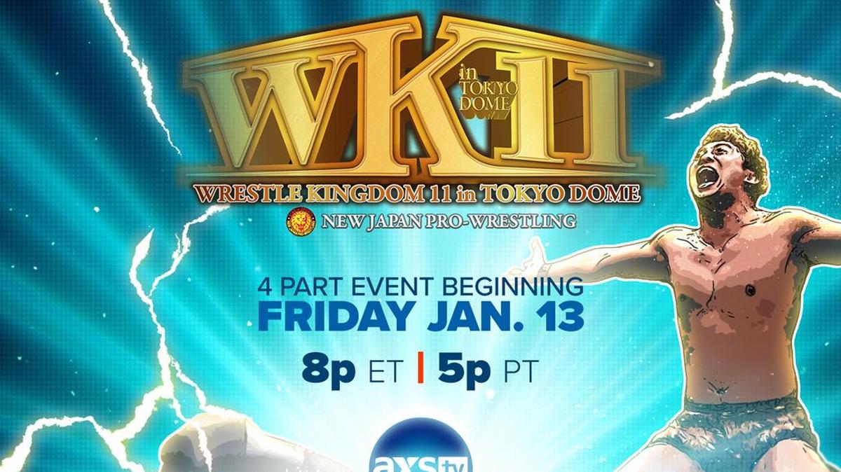 AXS TV announced it will present New Japan Pro Wrestling’s biggest show of the year, WRESTLE KINGDOM 11, in a four-part TV event starting Friday, Jan. 13, the week after it occurs at the Tokyo Dome. WWE Hall of Famer Jim Ross and former UFC Heavyweight Champion and NJPW veteran Josh Barnett will call the action.